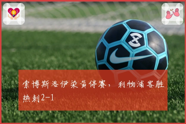 索博斯洛伊染黄停赛，利物浦客胜热刺2-1