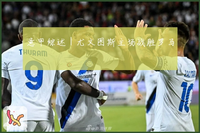 意甲综述｜尤文图斯主场战胜罗马