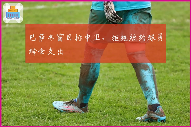 巴萨冬窗目标中卫，拒绝短约球员转会支出