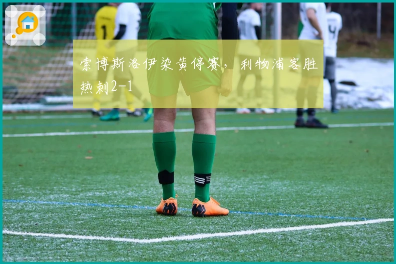 索博斯洛伊染黄停赛，利物浦客胜热刺2-1