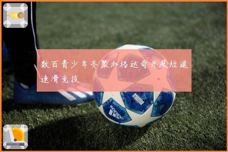 数百青少年齐聚加格达奇开展短道速滑竞技